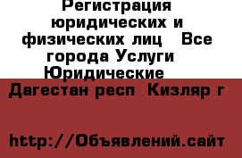 Регистрация юридических и физических лиц - Все города Услуги » Юридические   . Дагестан респ.,Кизляр г.